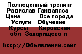 Полноценный тренинг Радислав Гандапаса › Цена ­ 990 - Все города Услуги » Обучение. Курсы   . Кировская обл.,Захарищево п.